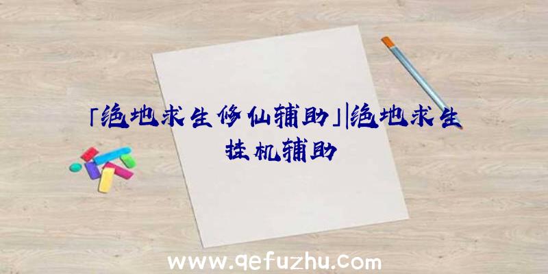 「绝地求生修仙辅助」|绝地求生